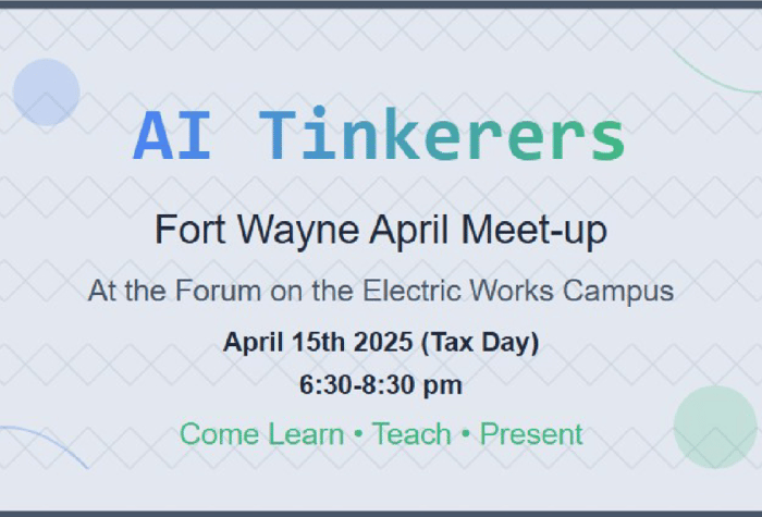 This image is a banner advertising an AI Tinkerers meet-up in Fort Wayne. It provides details about the date, time, and location of the event.. Text: AI Tinkerers
Fort Wayne April Meet-up
At the Forum on the Electric Works Campus
April 15th 2025 (Tax Day)
6:30-8:30 pm
Come Learn • Teach • Present