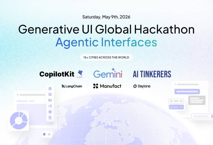 A promotional banner for the 'Generative UI Global Hackathon' focused on 'Agentic Interfaces', scheduled for May 2026.. Text: Saturday, May 9th, 2026
Generative UI Global Hackathon
Agentic Interfaces
15+ CITIES ACROSS THE WORLD
CopilotKit
Gemini
AI TINKERERS
LangChain
Manufact
Daytona