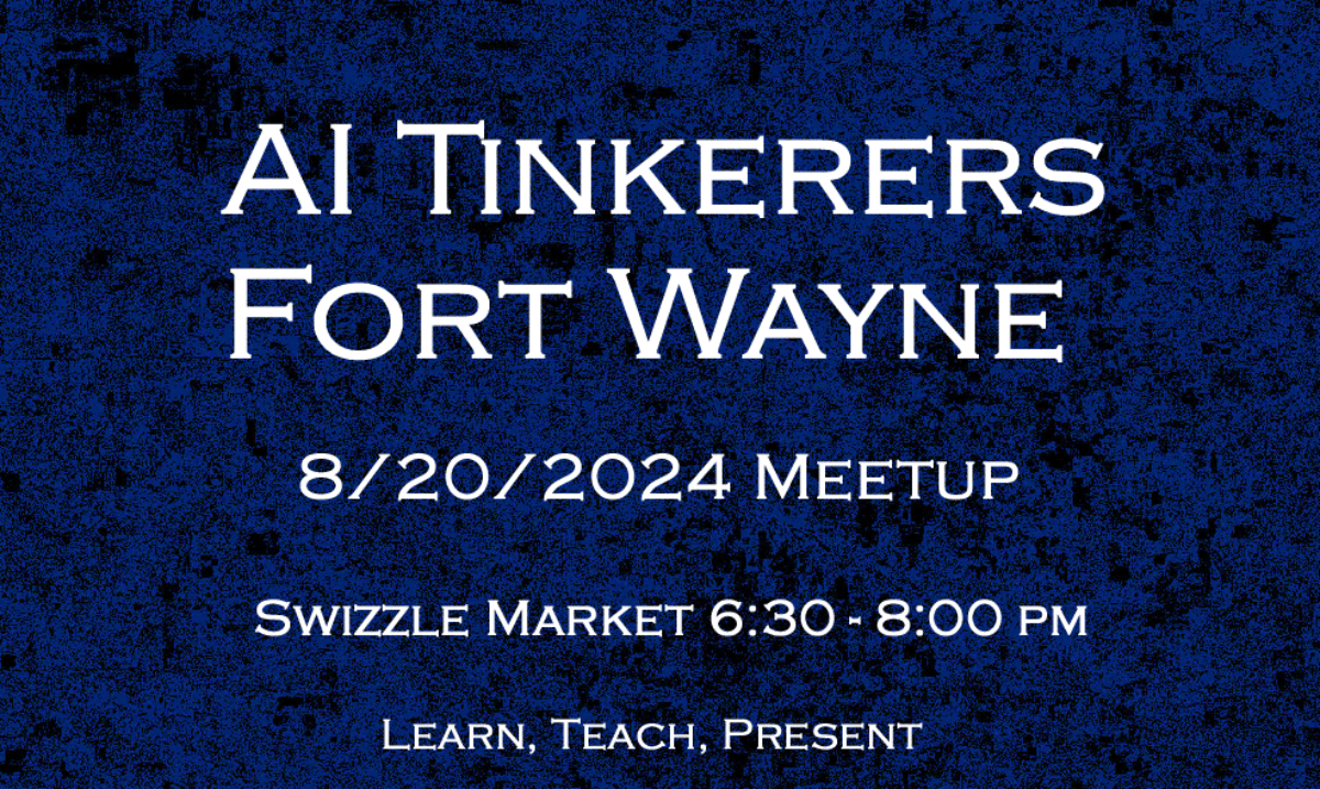 (Banner) A banner advertising a meetup for AI Tinkerers in Fort Wayne on August 20, 2024. Text: AI TINKERERS FORT WAYNE 8/20/2024 MEETUP SWIZZLE MARKET 6:30 - 8:00 PM LEARN, TEACH, PRESENT simple, informative | Colors: #000080, #FFFFFF Note: The image presents information about an event with a date, time, and location, characteristic of a banner advertisement.