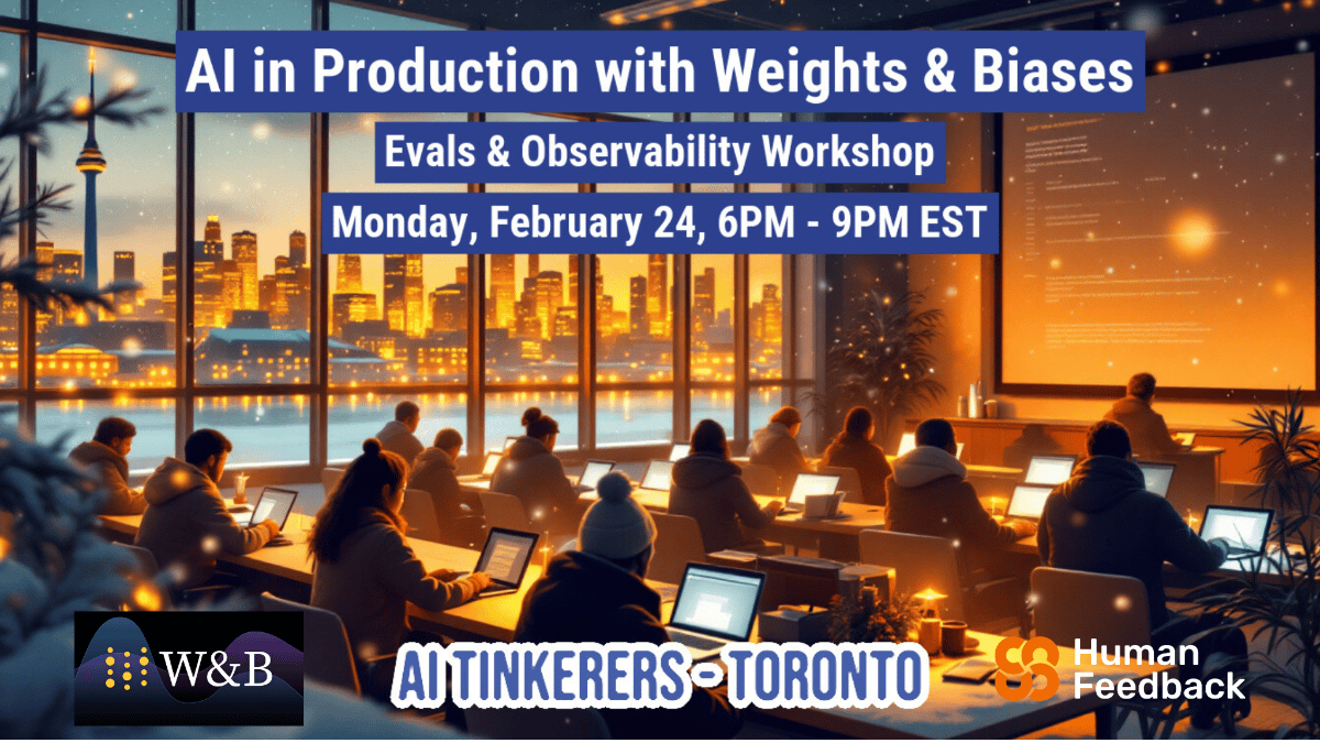 (Banner) An advertisement for an AI workshop hosted by Weights & Biases, AI Tinkerers, and Human Feedback.  It shows people working on laptops in a room with a view of the Toronto skyline at night. Text: Al in Production with Weights & Biases Evals & Observability Workshop Monday, February 24, 6PM - 9PM EST W&B AI TINKERERS - TORONTO Human Feedback modern | Colors: #2E2987, #F2A74B, #FFFFFF Note: The image is a promotional banner for a workshop, containing event details and logos of the organizers. It's designed to advertise and inform.