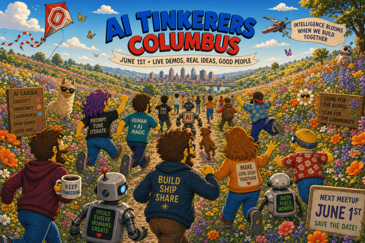 (Illustration) A vibrant, cartoon-style illustration promoting the 'AI Tinkerers Columbus' event, showing a diverse group of people and robots running through a field of flowers toward a city skyline. Text: AI TINKERERS COLUMBUS; JUNE 1ST • LIVE DEMOS, REAL IDEAS, GOOD PEOPLE; INTELLIGENCE BLOOMS WHEN WE BUILD TOGETHER; AI GARDEN: CURIOSITY, COMMUNITY, EXPERIMENTS, OPEN SOURCE, GOOD VIBES; PROMPT TUNE ITERATE; HUMAN + AI MAGIC; RAG LIFE; AI; COME FOR THE DEMOS STAY FOR THE COMMUNITY; KEEP TINKERING; TOOLS EVOLVE HUMANS CREATE; BUILD SHIP SHARE; MAKE COOL STUFF TOGETHER; DATA FUELS WONDER; NEXT MEETUP JUNE 1ST SAVE THE DATE! Detailed, flat-shaded cartoon | Colors: #1e40af, #dc2626, #fbbf24, #10b981, #db2777 Note: The image is a stylized digital illustration with cartoon characters and robots, featuring a vibrant, non-photorealistic art style.