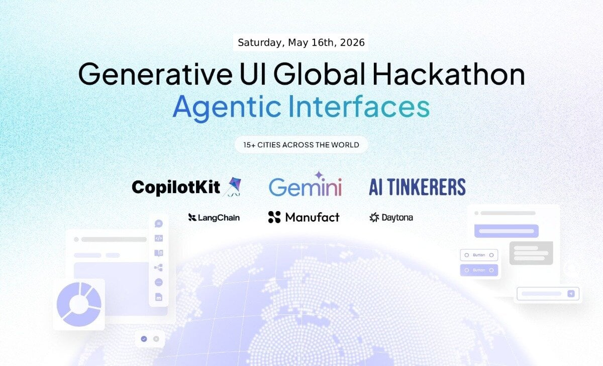 (Banner) A promotional banner for the 'Generative UI Global Hackathon: Agentic Interfaces' event, scheduled for May 16th, 2026, featuring various tech sponsor logos. Text: Saturday, May 16th, 2026 Generative UI Global Hackathon Agentic Interfaces 15+ CITIES ACROSS THE WORLD CopilotKit Gemini AI TINKERERS LangChain Manufact Daytona Button Modern, clean, and tech-focused with a soft gradient background. | Colors: #FFFFFF, #000000, #3E69B1, #00A99D Note: The image is a digital graphic designed to promote an event, featuring headlines, dates, and sponsor logos in a structured layout.