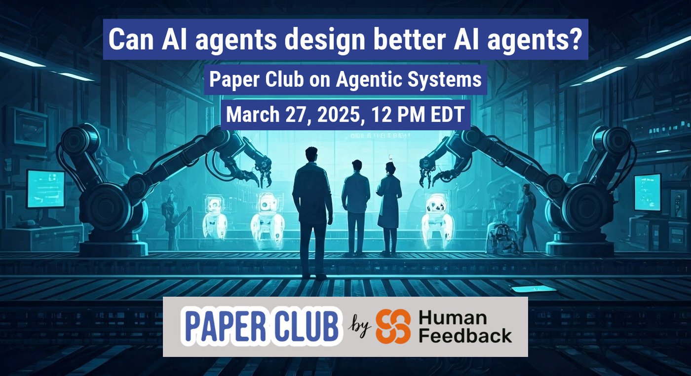 (Banner) A banner advertising a Paper Club event on Agentic Systems, featuring an illustration of robots being assembled in a futuristic factory. Text: Can Al agents design better Al agents? Paper Club on Agentic Systems March 27, 2025, 12 PM EDT PAPER CLUB by SS Human Feedback modern, futuristic | Colors: #27608E, #FFFFFF, #F05A28 Note: The image is clearly promotional, advertising an event with a date, time, and title.  It uses a combination of text and visuals to convey this information, characteristic of a banner.