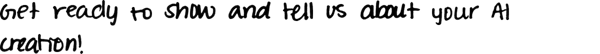 Get ready to show and tell us about your AI creation! (Banner) The image shows a dark background with white text. The text seems to be an announcement or call to action. Text: Get ready to shine next. Tell us about your AI experiment. minimal | Colors: #000000, #FFFFFF Note: The image contains text in a layout that suggests it's meant to be displayed prominently, similar to a banner. The text is a call to action, which is common in banners.