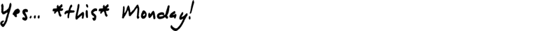 Yes... *this* Monday! (Handwriting) The image displays white handwritten text on a solid black background. Text: Yes... this is Monday Note: The text in the image is clearly written by hand, characterized by its fluid strokes and informal appearance, distinguishing it from a typeset font.